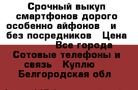 Срочный выкуп смартфонов дорого особенно айфонов 7 и 7  без посредников › Цена ­ 8 990 - Все города Сотовые телефоны и связь » Куплю   . Белгородская обл.